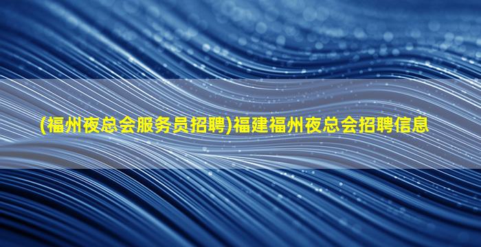 (福州夜总会服务员招聘)福建福州夜总会招聘信息