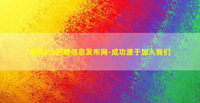 昆明ktv招聘信息发布网-成功源于加入我们